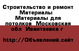 Строительство и ремонт Материалы - Материалы для потолков. Московская обл.,Ивантеевка г.